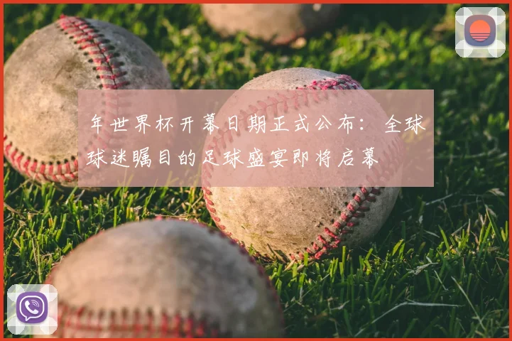 年世界杯开幕日期正式公布：全球球迷瞩目的足球盛宴即将启幕