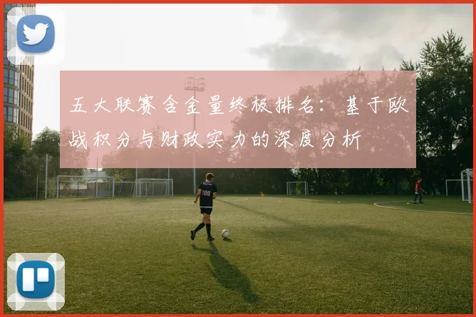 五大联赛含金量终极排名:基于欧战积分与财政实力的深度分析