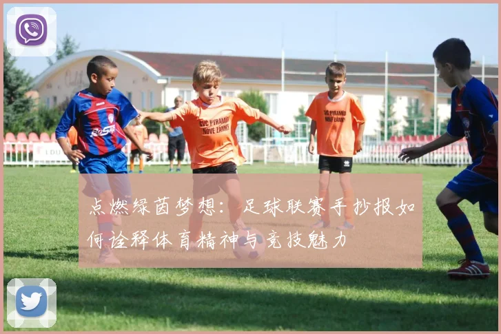 点燃绿茵梦想：足球联赛手抄报如何诠释体育精神与竞技魅力