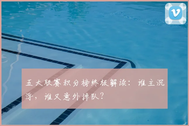 五大联赛积分榜终极解读：谁主沉浮，谁又意外掉队？