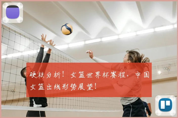 硬核分析！女篮世界杯赛程，中国女篮出线形势展望！