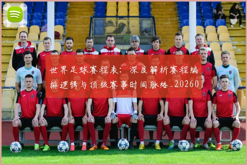 世界足球赛程表：深度解析赛程编排逻辑与顶级赛事时间脉络_20260610190232