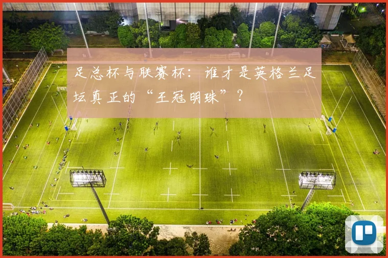 足总杯与联赛杯：谁才是英格兰足坛真正的“王冠明珠”？
