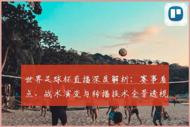 世界足球杯直播深度解析：赛事看点、战术演变与转播技术全景透视