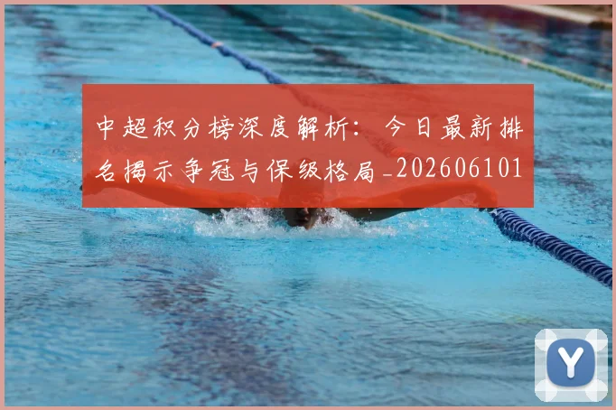 中超积分榜深度解析：今日最新排名揭示争冠与保级格局_20260610190452
