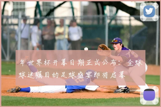 年世界杯开幕日期正式公布：全球球迷瞩目的足球盛宴即将启幕