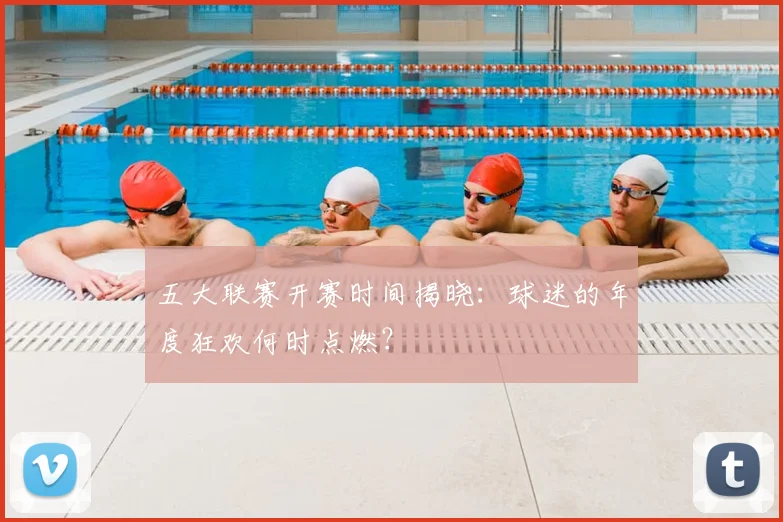 五大联赛开赛时间揭晓：球迷的年度狂欢何时点燃？