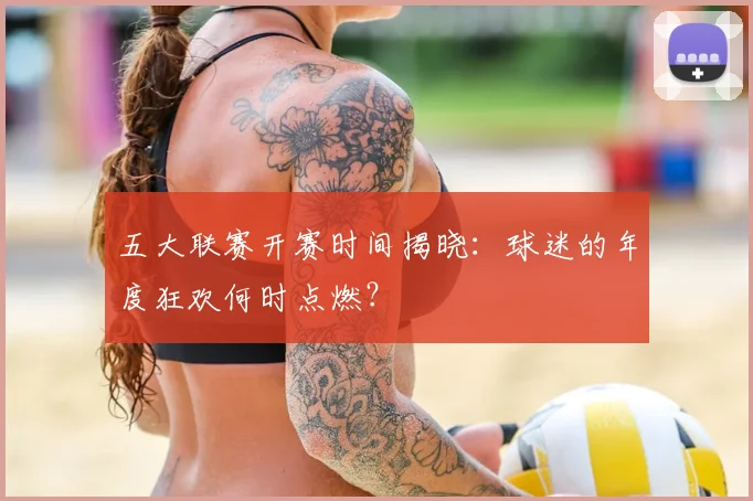 五大联赛开赛时间揭晓：球迷的年度狂欢何时点燃？