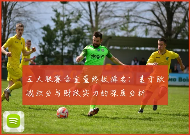 五大联赛含金量终极排名：基于欧战积分与财政实力的深度分析