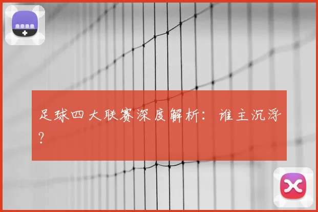 足球四大联赛深度解析：谁主沉浮？
