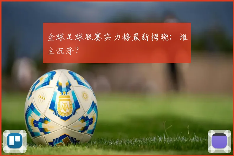 全球足球联赛实力榜最新揭晓:谁主沉浮?